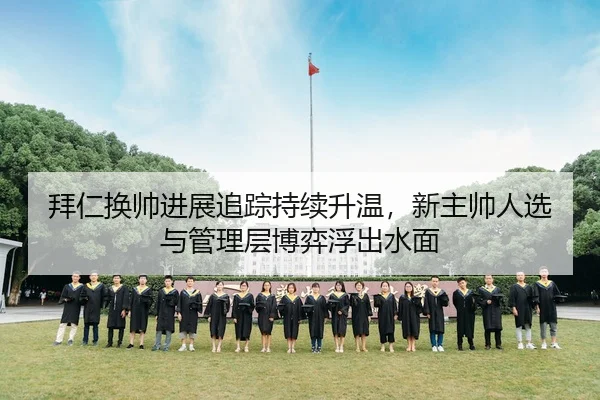拜仁换帅进展追踪持续升温，新主帅人选与管理层博弈浮出水面